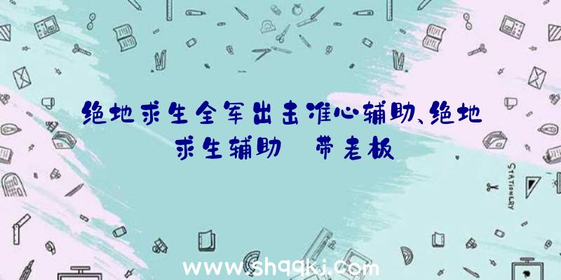 绝地求生全军出击准心辅助、绝地求生辅助